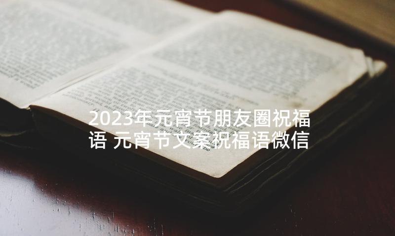 2023年元宵节朋友圈祝福语 元宵节文案祝福语微信朋友圈(模板5篇)