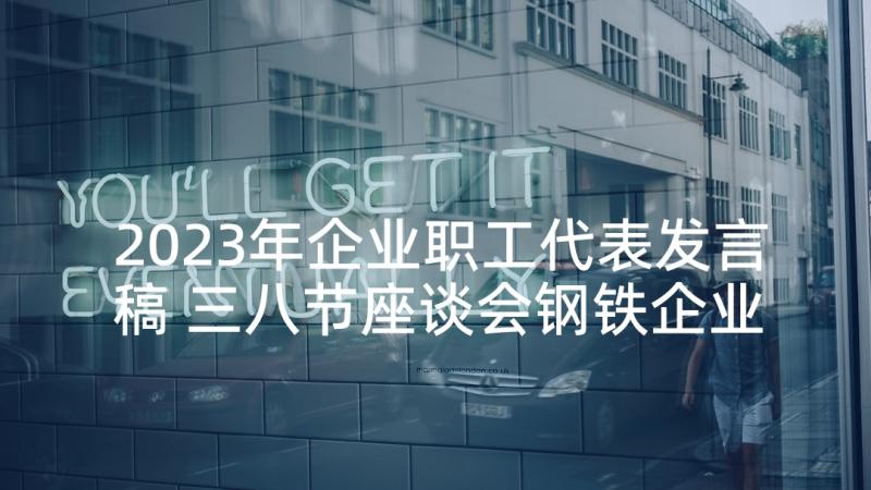 2023年企业职工代表发言稿 三八节座谈会钢铁企业女职工代表发言稿(大全5篇)