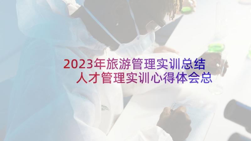 2023年旅游管理实训总结 人才管理实训心得体会总结(优质5篇)