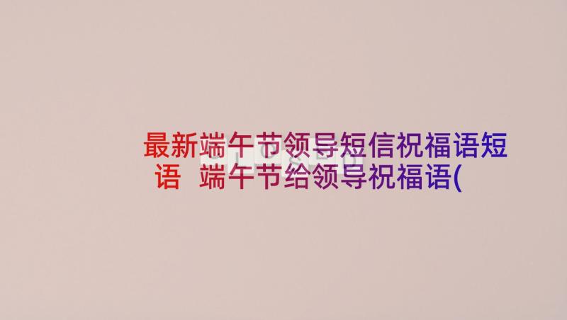 最新端午节领导短信祝福语短语 端午节给领导祝福语(实用10篇)