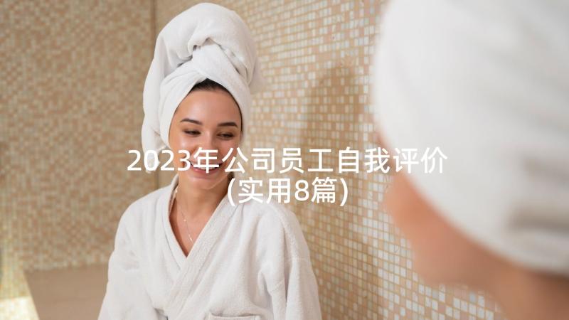 2023年公司员工自我评价(实用8篇)