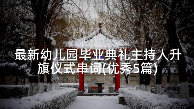 最新幼儿园毕业典礼主持人升旗仪式串词(优秀5篇)