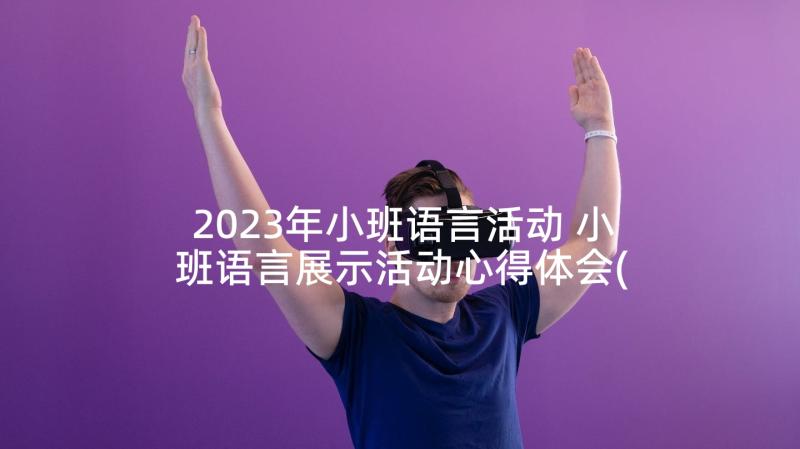 2023年小班语言活动 小班语言展示活动心得体会(模板8篇)