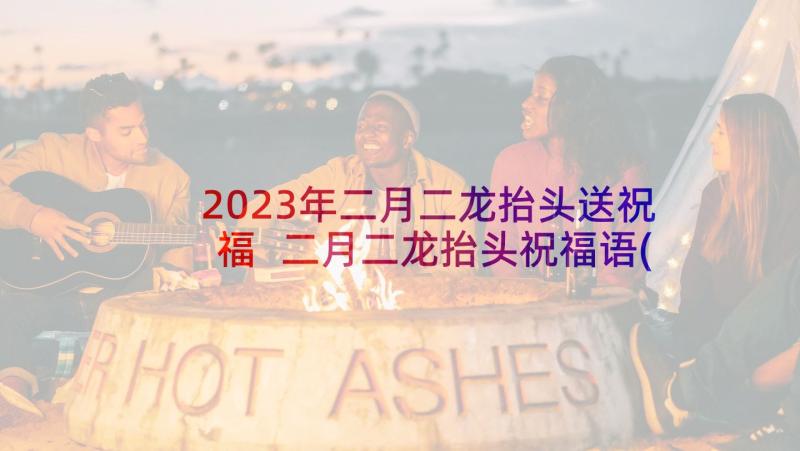 2023年二月二龙抬头送祝福 二月二龙抬头祝福语(实用6篇)