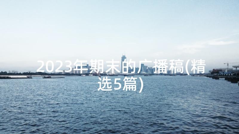 2023年期末的广播稿(精选5篇)