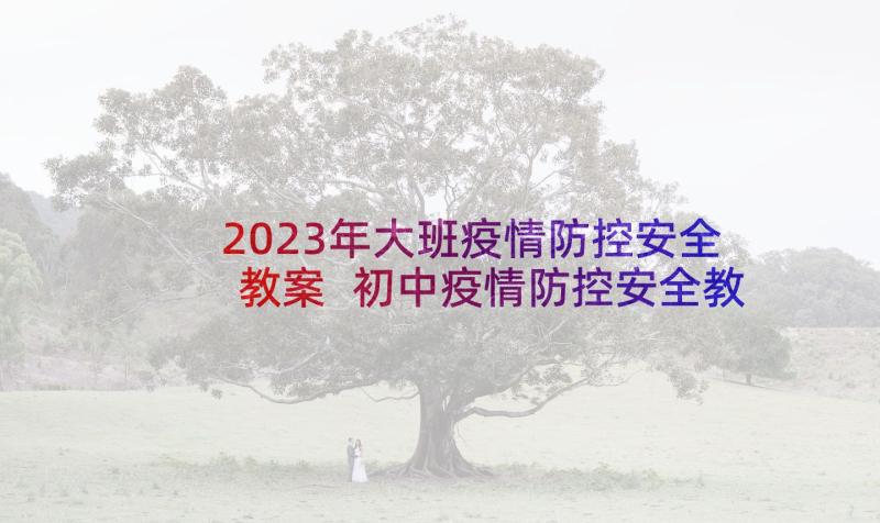 2023年大班疫情防控安全教案 初中疫情防控安全教育教案(优质5篇)