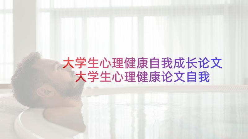 大学生心理健康自我成长论文 大学生心理健康论文自我认知(汇总5篇)