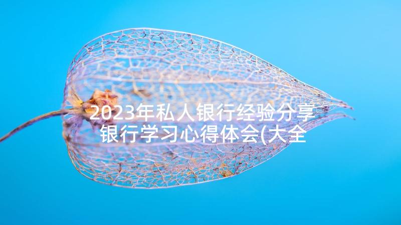 2023年私人银行经验分享 银行学习心得体会(大全7篇)