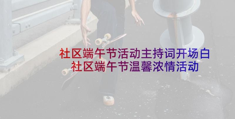 社区端午节活动主持词开场白 社区端午节温馨浓情活动主持词(大全5篇)