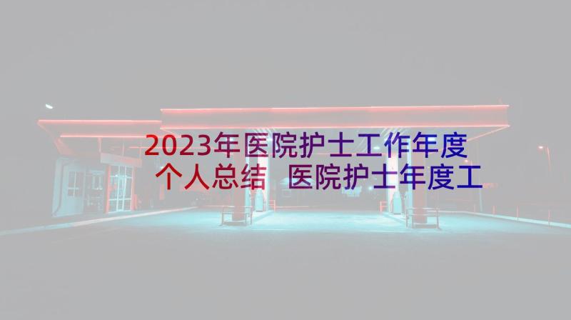 2023年医院护士工作年度个人总结 医院护士年度工作总结(优秀9篇)