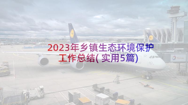 2023年乡镇生态环境保护工作总结(实用5篇)