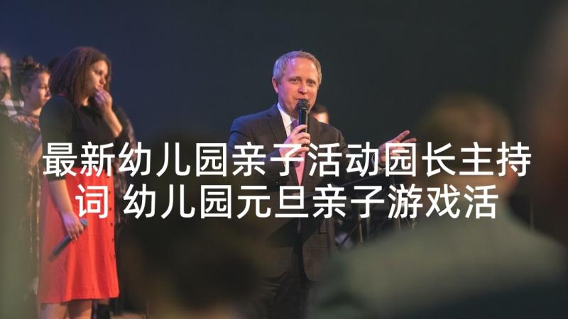 最新幼儿园亲子活动园长主持词 幼儿园元旦亲子游戏活动园长的致辞(大全5篇)