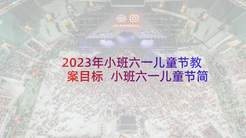 2023年小班六一儿童节教案目标 小班六一儿童节简单教案(优质8篇)