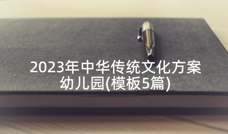 2023年中华传统文化方案幼儿园(模板5篇)