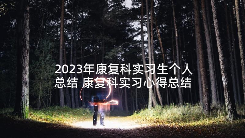 2023年康复科实习生个人总结 康复科实习心得总结康复科个人见习体会(通用5篇)