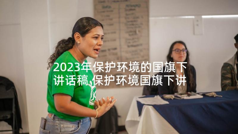 2023年保护环境的国旗下讲话稿 保护环境国旗下讲话稿(大全8篇)