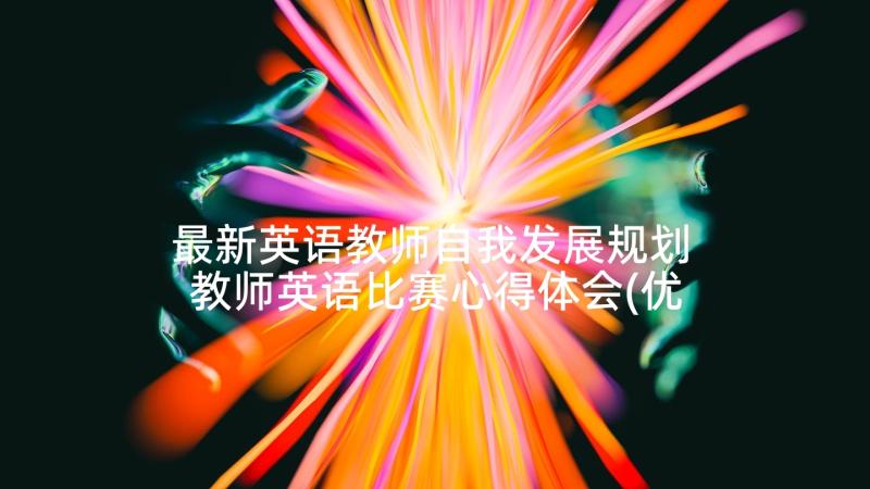 最新英语教师自我发展规划 教师英语比赛心得体会(优秀10篇)