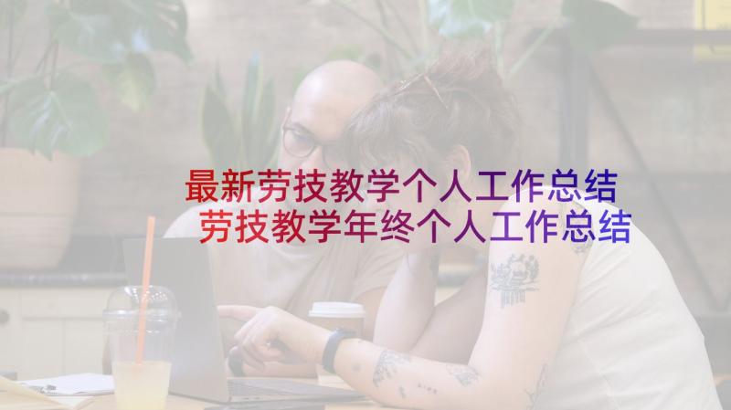 最新劳技教学个人工作总结 劳技教学年终个人工作总结(优质5篇)