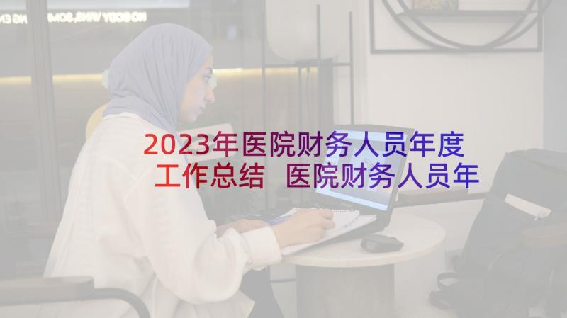 2023年医院财务人员年度工作总结 医院财务人员年度个人工作总结(精选5篇)