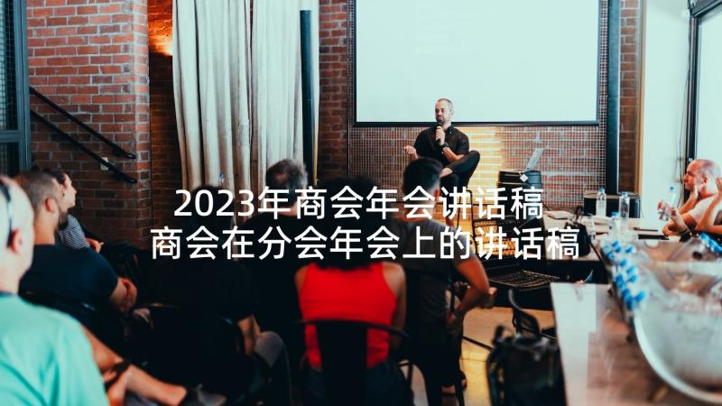 2023年商会年会讲话稿 商会在分会年会上的讲话稿(通用5篇)