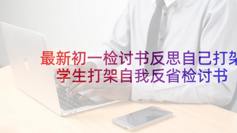 最新初一检讨书反思自己打架 学生打架自我反省检讨书(精选10篇)