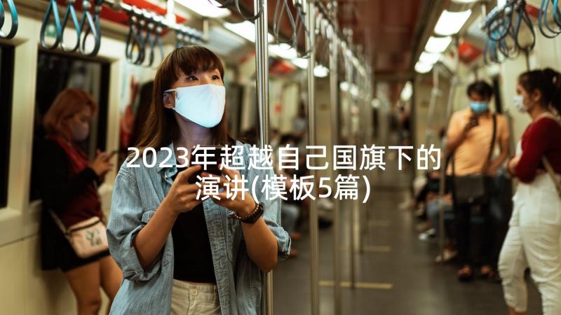 2023年超越自己国旗下的演讲(模板5篇)