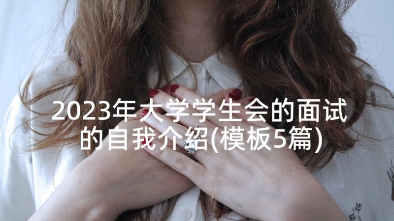 2023年大学学生会的面试的自我介绍(模板5篇)