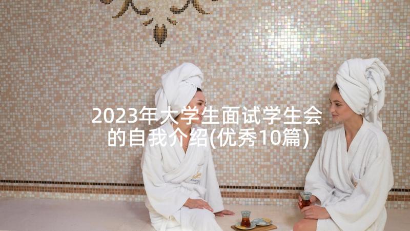 2023年大学生面试学生会的自我介绍(优秀10篇)