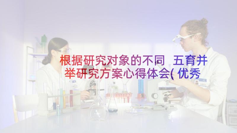 根据研究对象的不同 五育并举研究方案心得体会(优秀9篇)