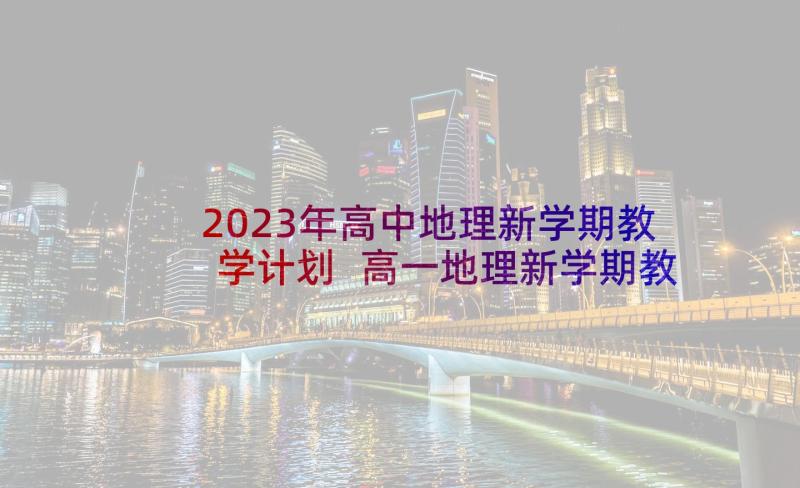 2023年高中地理新学期教学计划 高一地理新学期教学计划(大全5篇)