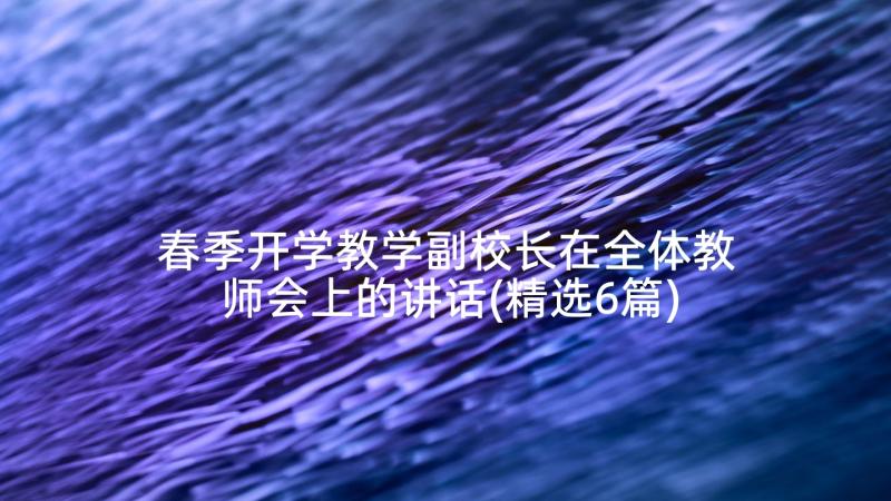 春季开学教学副校长在全体教师会上的讲话(精选6篇)