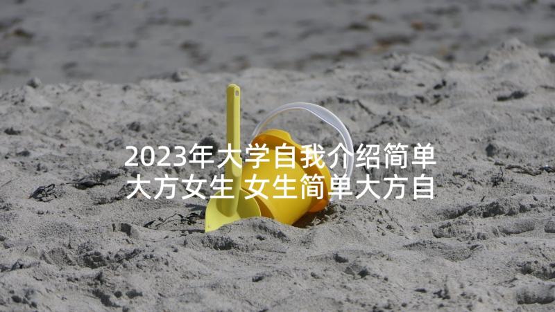 2023年大学自我介绍简单大方女生 女生简单大方自我介绍(模板5篇)