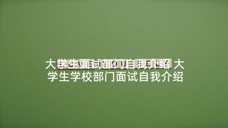 大学生面试部门自我介绍 大学生学校部门面试自我介绍精彩(实用5篇)