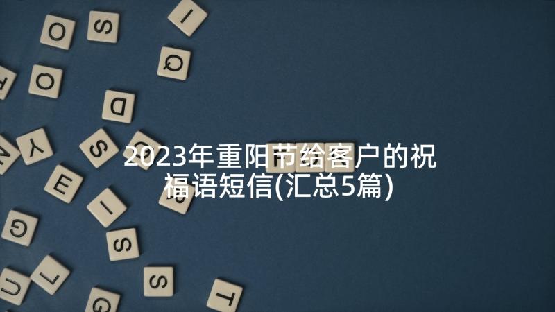 2023年重阳节给客户的祝福语短信(汇总5篇)