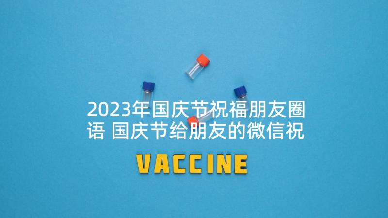 2023年国庆节祝福朋友圈语 国庆节给朋友的微信祝福语(精选10篇)