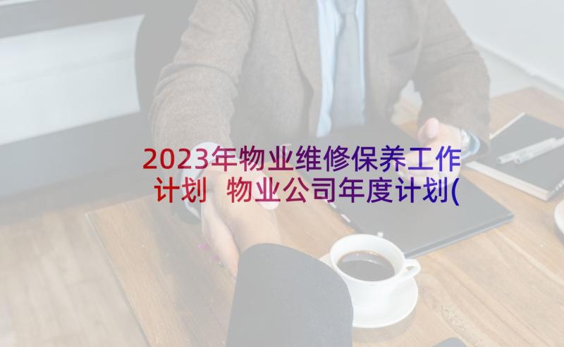 2023年物业维修保养工作计划 物业公司年度计划(精选6篇)