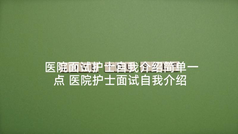 医院面试护士自我介绍简单一点 医院护士面试自我介绍(汇总5篇)