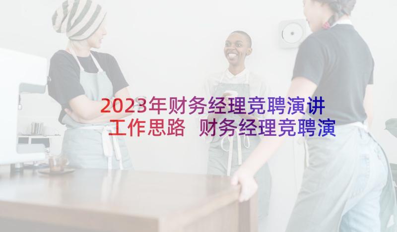 2023年财务经理竞聘演讲工作思路 财务经理竞聘演讲稿(通用9篇)