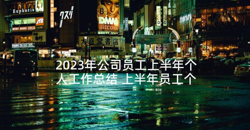 2023年公司员工上半年个人工作总结 上半年员工个人工作总结(优质5篇)