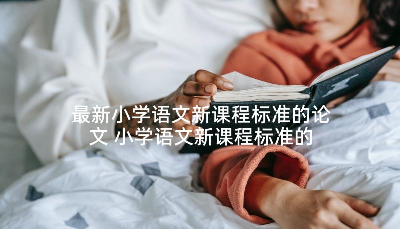 最新小学语文新课程标准的论文 小学语文新课程标准的读后感(实用9篇)