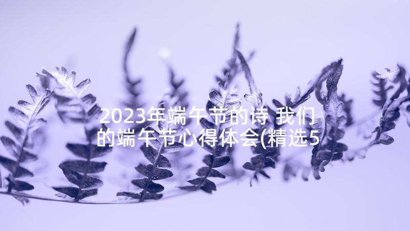 2023年端午节的诗 我们的端午节心得体会(精选5篇)