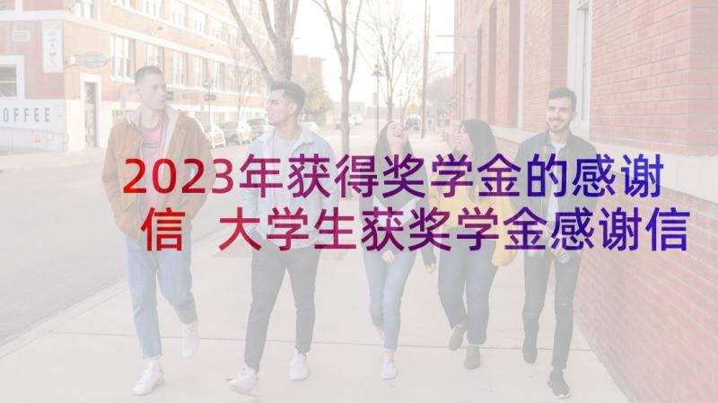 2023年获得奖学金的感谢信 大学生获奖学金感谢信(优质5篇)