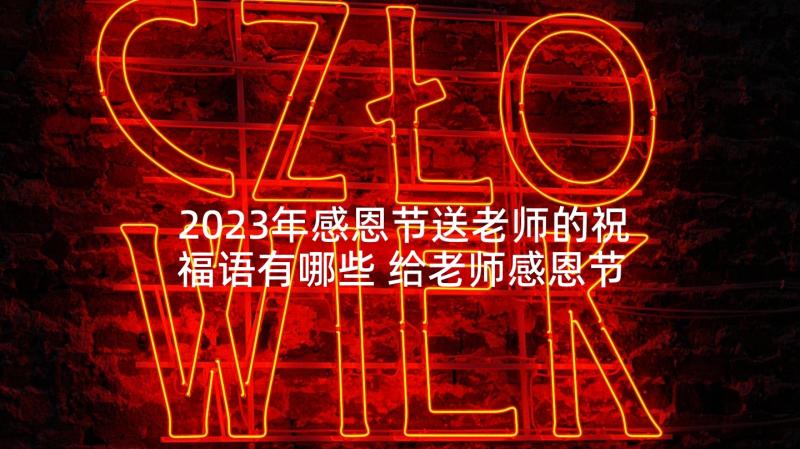 2023年感恩节送老师的祝福语有哪些 给老师感恩节祝福语(精选8篇)