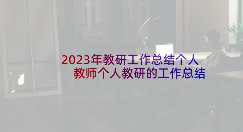 2023年教研工作总结个人 教师个人教研的工作总结(优秀6篇)