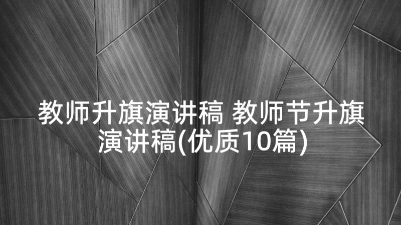 教师升旗演讲稿 教师节升旗演讲稿(优质10篇)