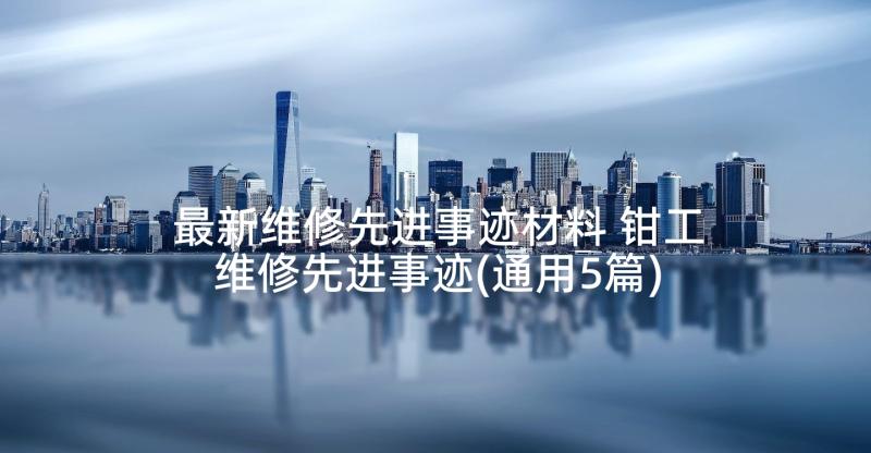 最新维修先进事迹材料 钳工维修先进事迹(通用5篇)