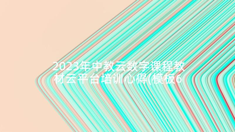 2023年中教云数字课程教材云平台培训心得(模板6篇)