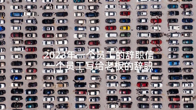 2023年一个员工的辞职信 一个员工写给老板的辞职信(大全5篇)