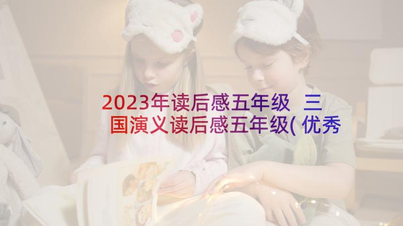 2023年读后感五年级 三国演义读后感五年级(优秀6篇)