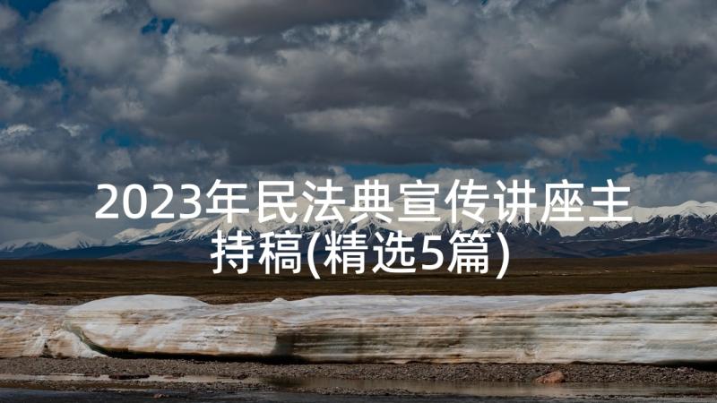 2023年民法典宣传讲座主持稿(精选5篇)